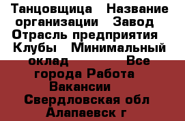 Танцовщица › Название организации ­ Завод › Отрасль предприятия ­ Клубы › Минимальный оклад ­ 59 000 - Все города Работа » Вакансии   . Свердловская обл.,Алапаевск г.